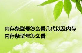 内存条型号怎么看几代以及内存 内存条型号怎么看