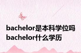 bachelor是本科学位吗 bachelor什么学历