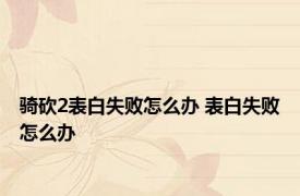 骑砍2表白失败怎么办 表白失败怎么办 