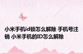 小米手机id锁怎么解除 手机号注销 小米手机的ID怎么解除
