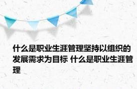 什么是职业生涯管理坚持以组织的发展需求为目标 什么是职业生涯管理