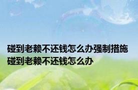 碰到老赖不还钱怎么办强制措施 碰到老赖不还钱怎么办