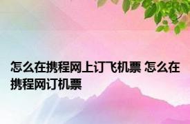 怎么在携程网上订飞机票 怎么在携程网订机票