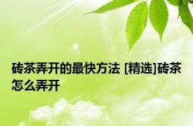 砖茶弄开的最快方法 [精选]砖茶怎么弄开