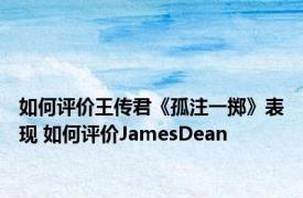 如何评价王传君《孤注一掷》表现 如何评价JamesDean