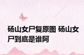 砀山女尸复原图 砀山女尸到底是谁阿