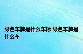 绿色车牌是什么车标 绿色车牌是什么车
