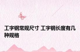 工字钢常规尺寸 工字钢长度有几种规格