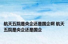 航天五院是央企还是国企啊 航天五院是央企还是国企