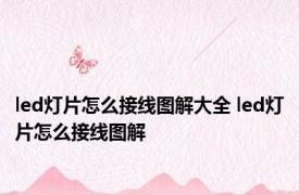 led灯片怎么接线图解大全 led灯片怎么接线图解