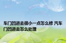 车门凹进去很小一点怎么修 汽车门凹进去怎么处理