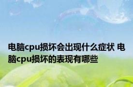 电脑cpu损坏会出现什么症状 电脑cpu损坏的表现有哪些