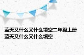 蓝天又什么又什么填空二年级上册 蓝天又什么又什么填空