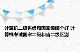 计算机二级省级和国家级哪个好 计算机考试国家二级和省二级区别