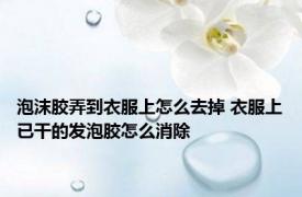 泡沫胶弄到衣服上怎么去掉 衣服上已干的发泡胶怎么消除
