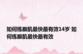 如何练腹肌最快最有效14岁 如何练腹肌最快最有效