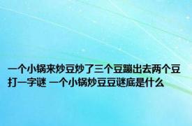 一个小锅来炒豆炒了三个豆蹦出去两个豆打一字谜 一个小锅炒豆豆谜底是什么