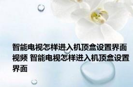 智能电视怎样进入机顶盒设置界面视频 智能电视怎样进入机顶盒设置界面