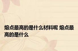 熔点最高的是什么材料呢 熔点最高的是什么