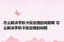 怎么解决手机卡反应慢的问题呢 怎么解决手机卡反应慢的问题