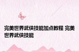 完美世界武侠技能加点教程 完美世界武侠技能 