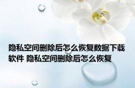 隐私空间删除后怎么恢复数据下载软件 隐私空间删除后怎么恢复