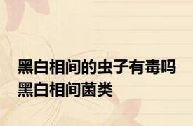 黑白相间的虫子有毒吗 黑白相间菌类