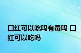 口红可以吃吗有毒吗 口红可以吃吗