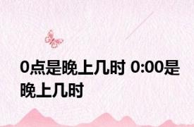 0点是晚上几时 0:00是晚上几时