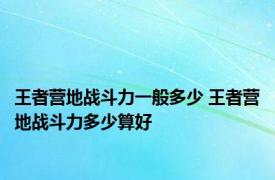 王者营地战斗力一般多少 王者营地战斗力多少算好
