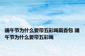 端午节为什么要带五彩绳戴香包 端午节为什么要带五彩绳