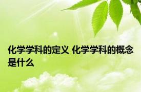 化学学科的定义 化学学科的概念是什么