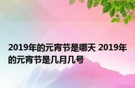 2019年的元宵节是哪天 2019年的元宵节是几月几号