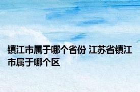 镇江市属于哪个省份 江苏省镇江市属于哪个区