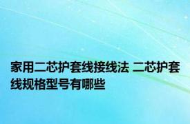 家用二芯护套线接线法 二芯护套线规格型号有哪些