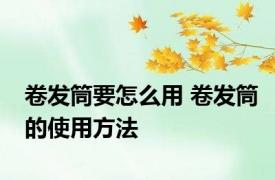 卷发筒要怎么用 卷发筒的使用方法