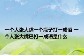 一个人张大嘴一个瓶子打一成语 一个人张大嘴巴打一成语是什么