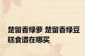 楚留香绿萝 楚留香绿豆糕食谱在哪买