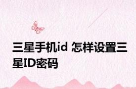 三星手机id 怎样设置三星ID密码