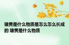 雄黄是什么物质是怎么怎么长成的 雄黄是什么物质