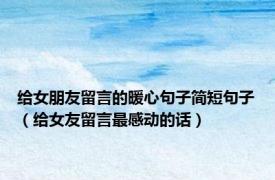 给女朋友留言的暖心句子简短句子（给女友留言最感动的话）