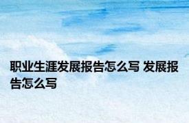 职业生涯发展报告怎么写 发展报告怎么写