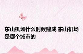 东山机场什么时候建成 东山机场是哪个城市的
