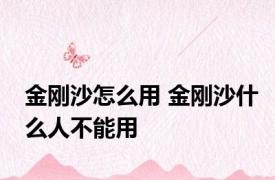 金刚沙怎么用 金刚沙什么人不能用