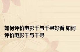 如何评价电影千与千寻好看 如何评价电影千与千寻