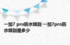 一加7 pro防水级别 一加7pro防水级别是多少