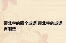 带北字的四个成语 带北字的成语有哪些
