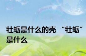 牡蛎是什么的壳 “牡蛎”是什么