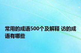 常用的成语500个及解释 访的成语有哪些