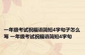 一年级考试祝福语简短4字句子怎么写 一年级考试祝福语简短4字句
